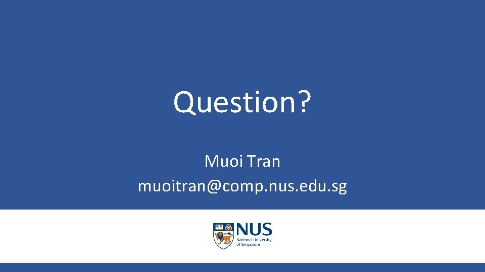 Question? Muoi Tran muoitran@comp. nus. edu. sg 