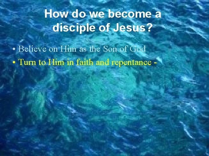 How do we become a disciple of Jesus? • Believe on Him as the