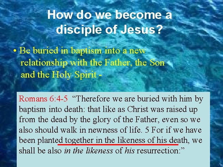 How do we become a disciple of Jesus? • Be buried in baptism into