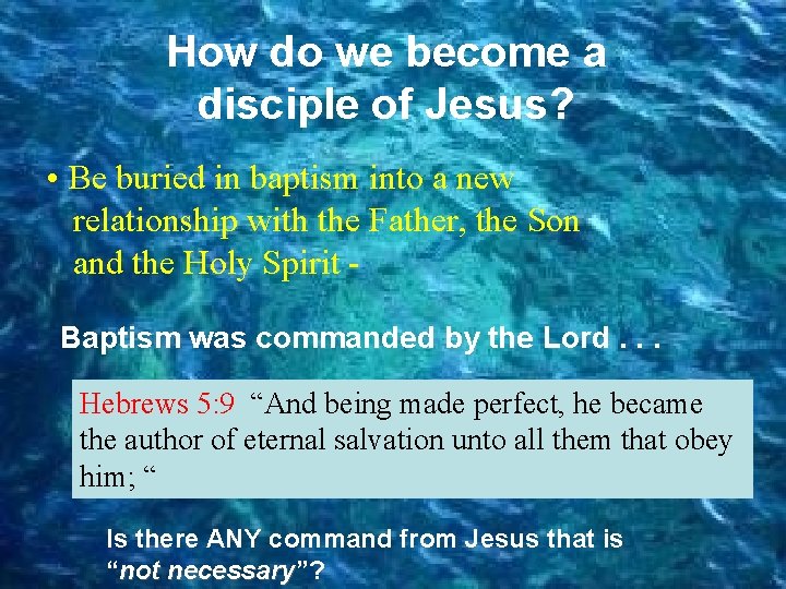 How do we become a disciple of Jesus? • Be buried in baptism into