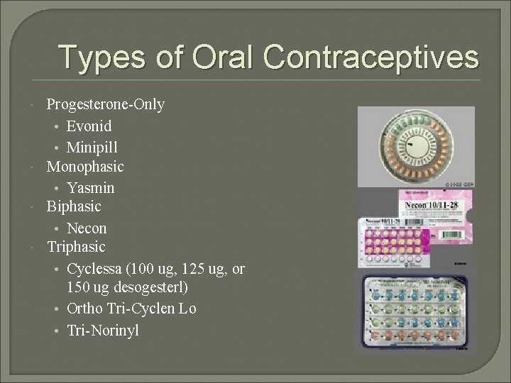 Types of Oral Contraceptives Progesterone-Only • Evonid • Minipill Monophasic • Yasmin Biphasic •