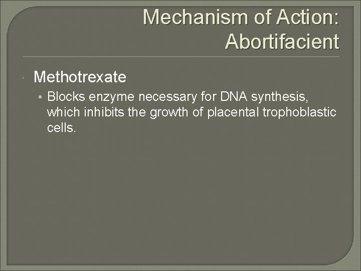 Mechanism of Action: Abortifacient Methotrexate • Blocks enzyme necessary for DNA synthesis, which inhibits