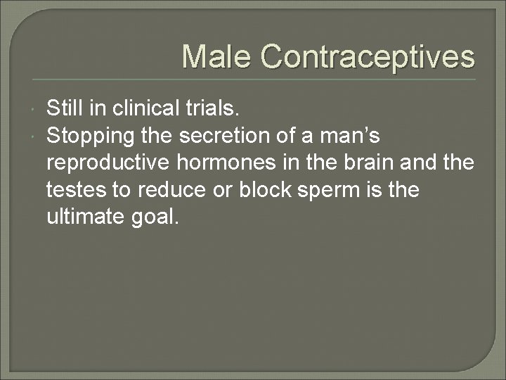 Male Contraceptives Still in clinical trials. Stopping the secretion of a man’s reproductive hormones