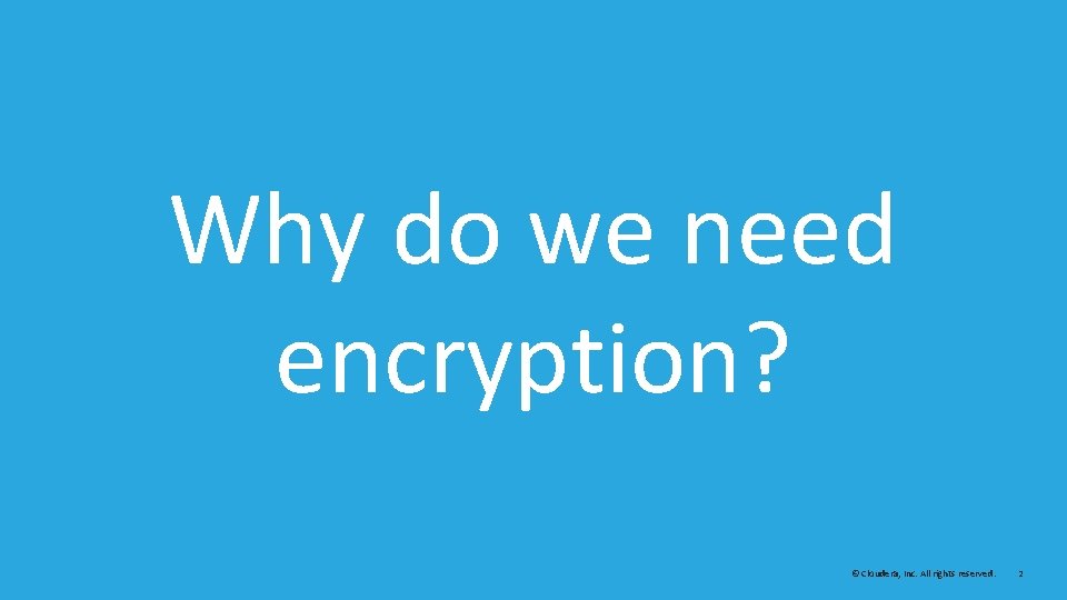Why do we need encryption? © Cloudera, Inc. All rights reserved. 2 