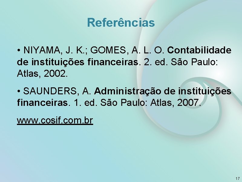 Referências • NIYAMA, J. K. ; GOMES, A. L. O. Contabilidade de instituições financeiras.