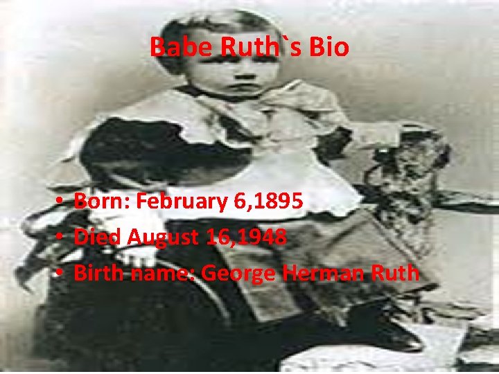 Babe Ruth`s Bio • Born: February 6, 1895 • Died August 16, 1948 •