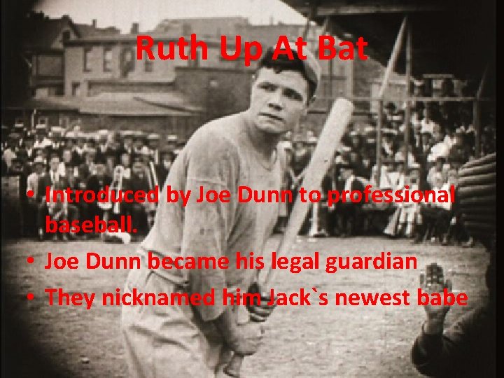 Ruth Up At Bat • Introduced by Joe Dunn to professional baseball. • Joe