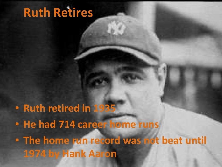 Ruth Retires • Ruth retired in 1935 • He had 714 career home runs