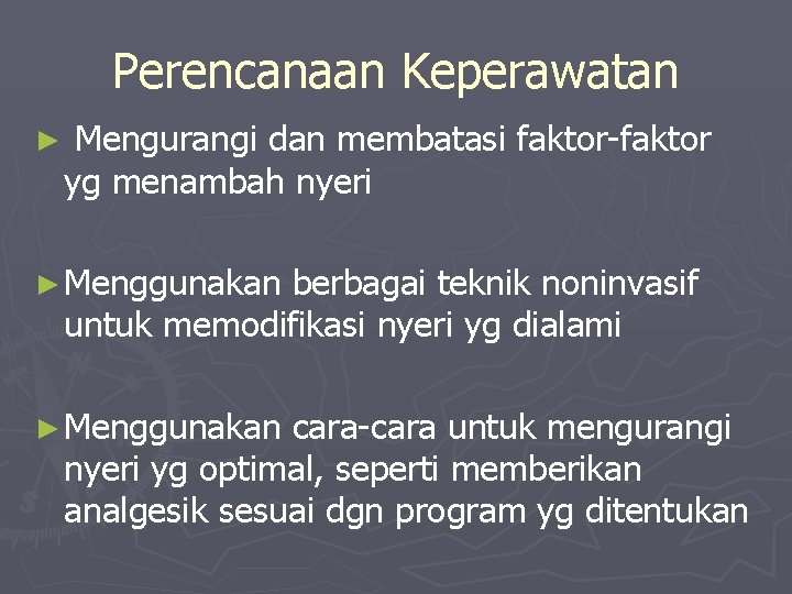 Perencanaan Keperawatan ► Mengurangi dan membatasi faktor-faktor yg menambah nyeri ► Menggunakan berbagai teknik