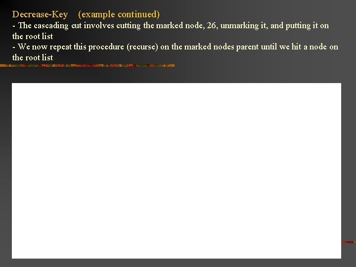 Decrease-Key (example continued) - The cascading cut involves cutting the marked node, 26, unmarking