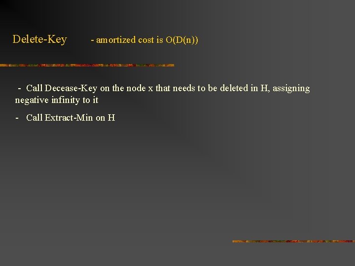 Delete-Key - amortized cost is O(D(n)) - Call Decease-Key on the node x that