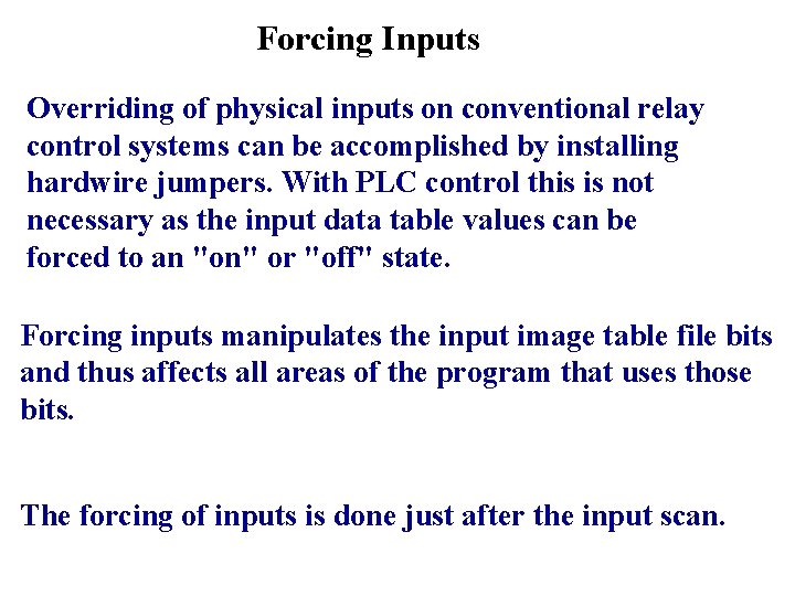 Forcing Inputs Overriding of physical inputs on conventional relay control systems can be accomplished Forcing Inputs Overriding of physical inputs on conventional relay control systems can be accomplished