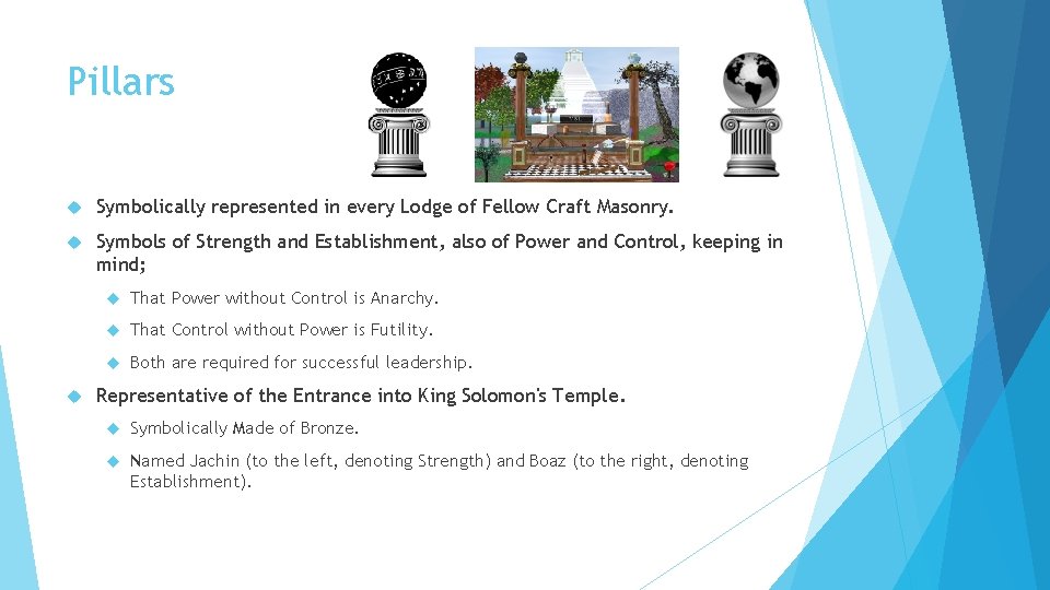 Pillars Symbolically represented in every Lodge of Fellow Craft Masonry. Symbols of Strength and