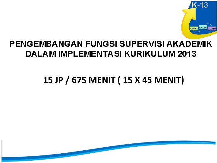 PENGEMBANGAN FUNGSI SUPERVISI AKADEMIK DALAM IMPLEMENTASI KURIKULUM 2013 15 JP / 675 MENIT (