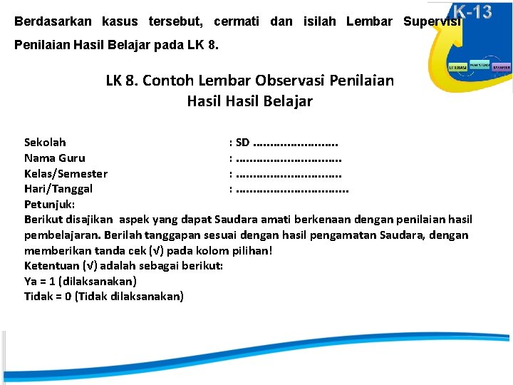 Berdasarkan kasus tersebut, cermati dan isilah Lembar Supervisi Penilaian Hasil Belajar pada LK 8.