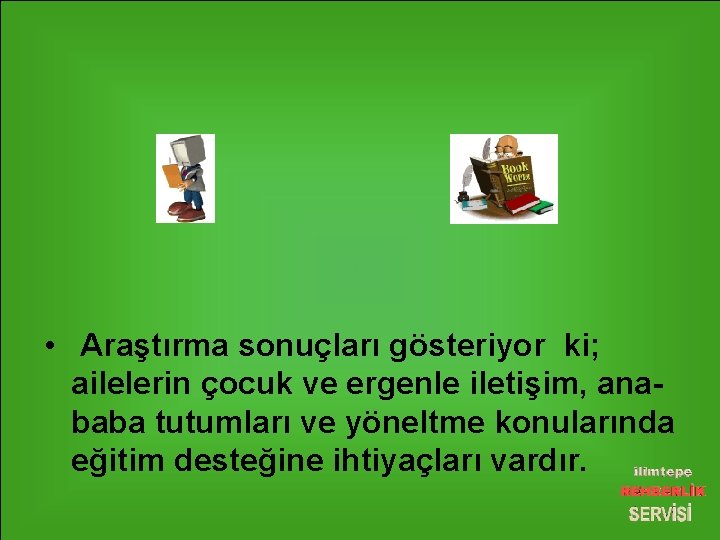  • Araştırma sonuçları gösteriyor ki; ailelerin çocuk ve ergenle iletişim, anababa tutumları ve