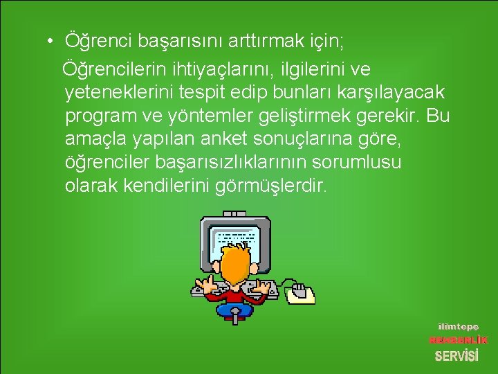  • Öğrenci başarısını arttırmak için; Öğrencilerin ihtiyaçlarını, ilgilerini ve yeteneklerini tespit edip bunları