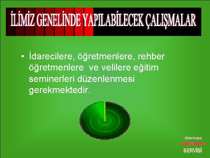  • İdarecilere, öğretmenlere, rehber öğretmenlere ve velilere eğitim seminerleri düzenlenmesi gerekmektedir. 