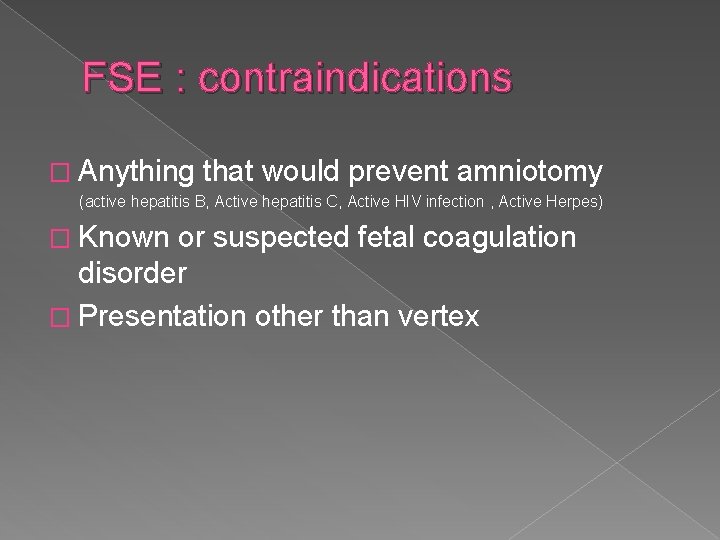 FSE : contraindications � Anything that would prevent amniotomy (active hepatitis B, Active hepatitis