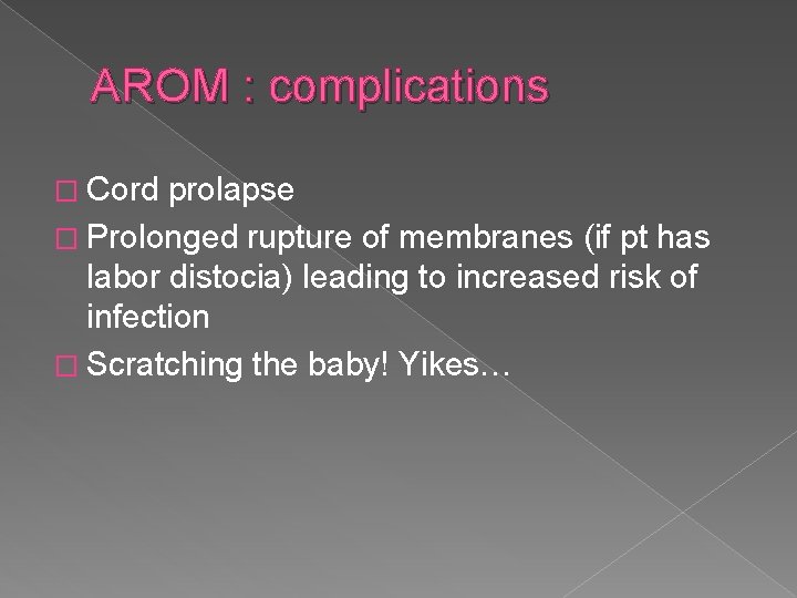 AROM : complications � Cord prolapse � Prolonged rupture of membranes (if pt has