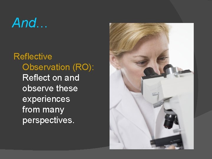 And… Reflective Observation (RO): Reflect on and observe these experiences from many perspectives. 