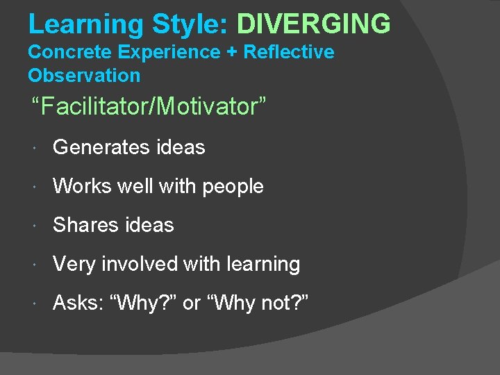 Learning Style: DIVERGING Concrete Experience + Reflective Observation “Facilitator/Motivator” Generates ideas Works well with