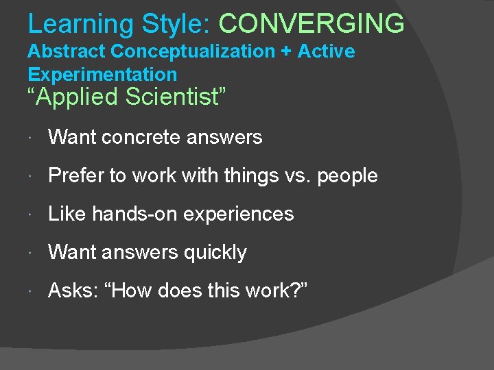 Learning Style: CONVERGING Abstract Conceptualization + Active Experimentation “Applied Scientist” Want concrete answers Prefer