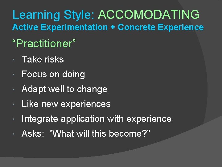 Learning Style: ACCOMODATING Active Experimentation + Concrete Experience “Practitioner” Take risks Focus on doing