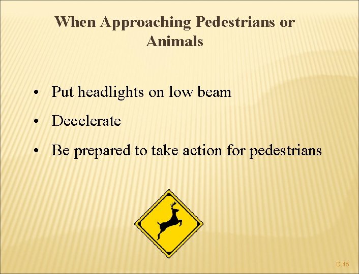 When Approaching Pedestrians or Animals • Put headlights on low beam • Decelerate •