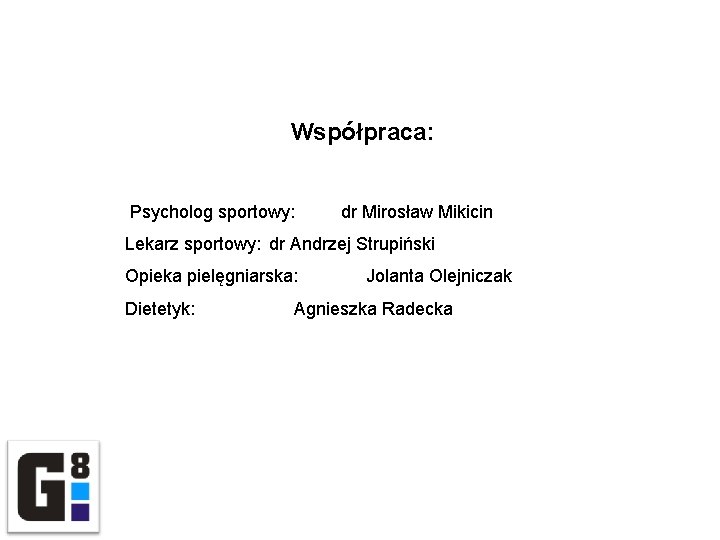 Współpraca: Psycholog sportowy: dr Mirosław Mikicin Lekarz sportowy: dr Andrzej Strupiński Opieka pielęgniarska: Dietetyk: