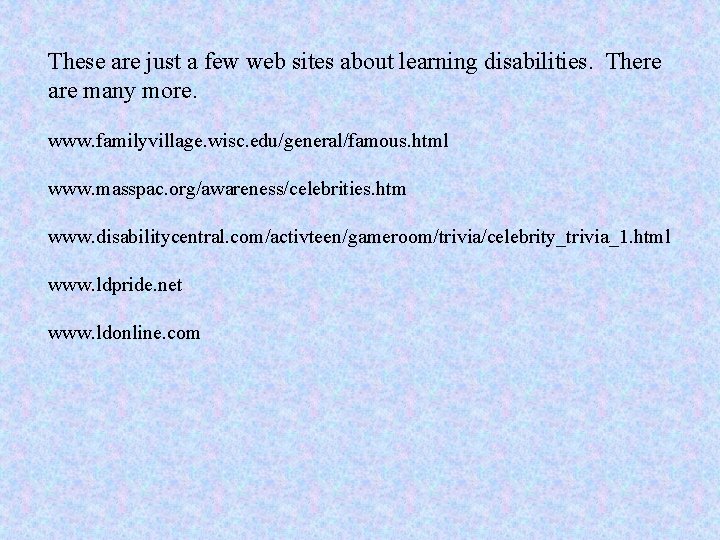 These are just a few web sites about learning disabilities. There are many more.