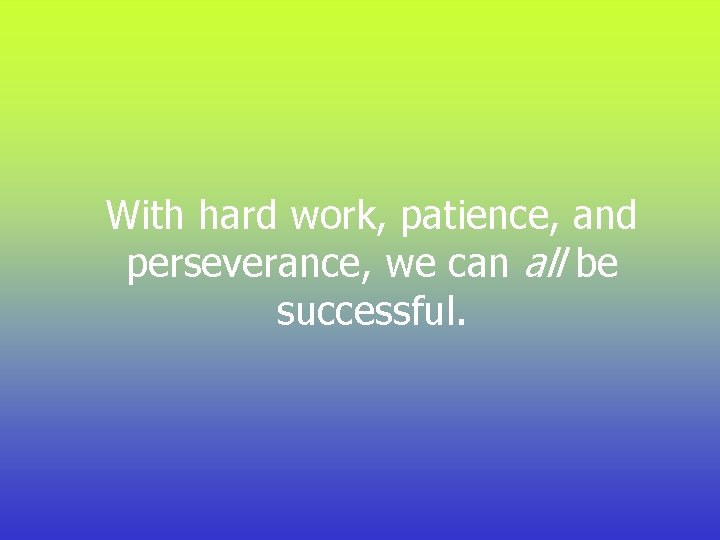 With hard work, patience, and perseverance, we can all be successful. 