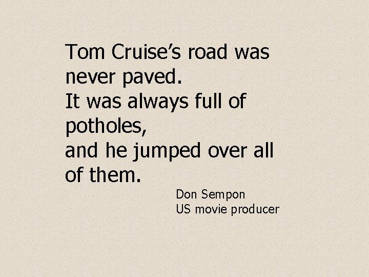 Tom Cruise’s road was never paved. It was always full of potholes, and he