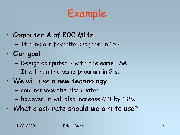 Example • Computer A of 800 MHz – It runs our favorite program in