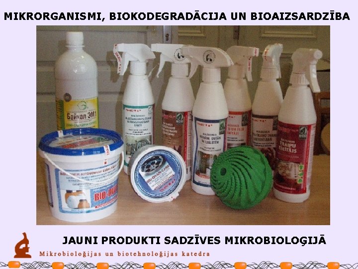 MIKRORGANISMI, BIOKODEGRADĀCIJA UN BIOAIZSARDZĪBA JAUNI PRODUKTI SADZĪVES MIKROBIOLOĢIJĀ 