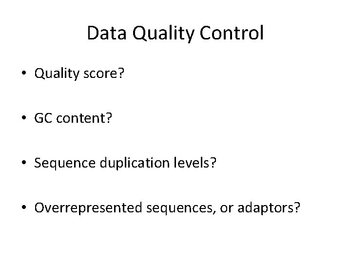 Data Quality Control • Quality score? • GC content? • Sequence duplication levels? •