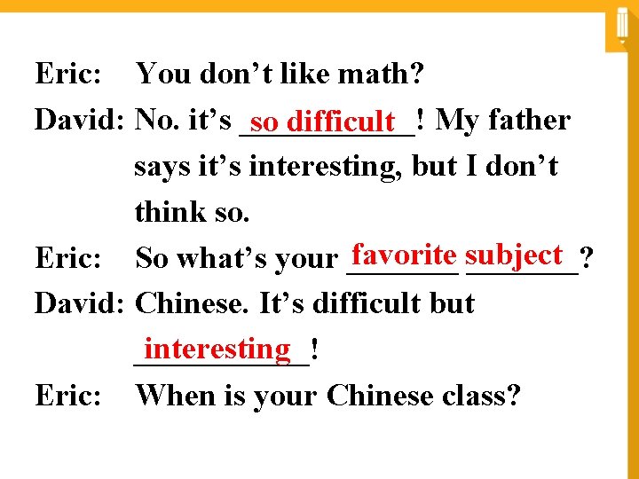 Eric: You don’t like math? David: No. it’s ______! My father so difficult says