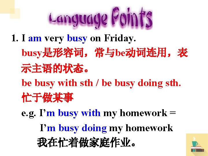 1. I am very busy on Friday. busy是形容词，常与be动词连用，表 示主语的状态。 be busy with sth /