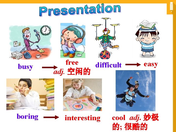 busy boring free difficult adj. 空闲的 interesting easy cool adj. 妙极 的; 很酷的 