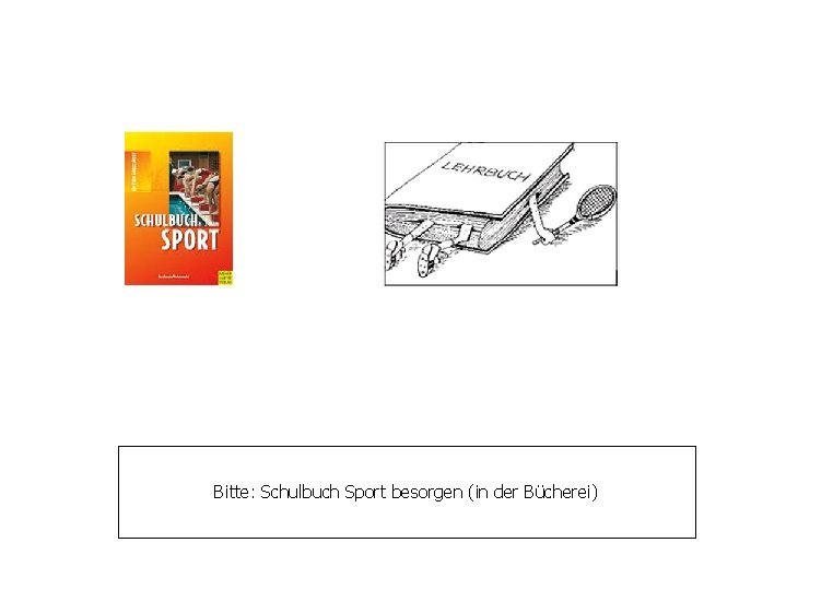 Bitte: Schulbuch Sport besorgen (in der Bücherei) 