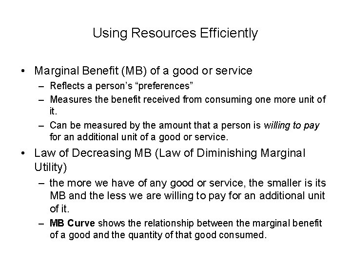 Using Resources Efficiently • Marginal Benefit (MB) of a good or service – Reflects