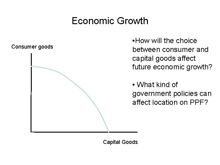 Economic Growth Consumer goods • How will the choice between consumer and capital goods