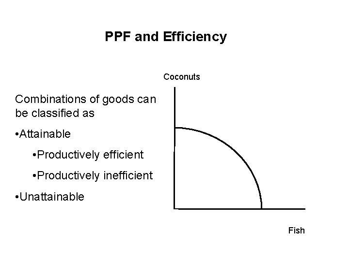 PPF and Efficiency Coconuts Combinations of goods can be classified as • Attainable •