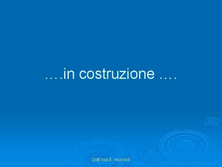 …. in costruzione …. Dott. ssa E. Muccioli 