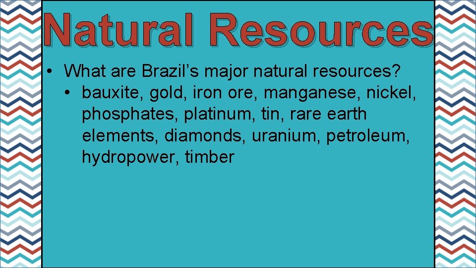 Natural Resources • What are Brazil’s major natural resources? • bauxite, gold, iron ore,