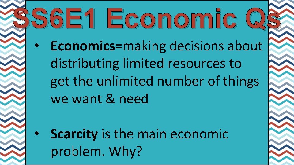 SS 6 E 1 Economic Qs • Economics=making decisions about distributing limited resources to