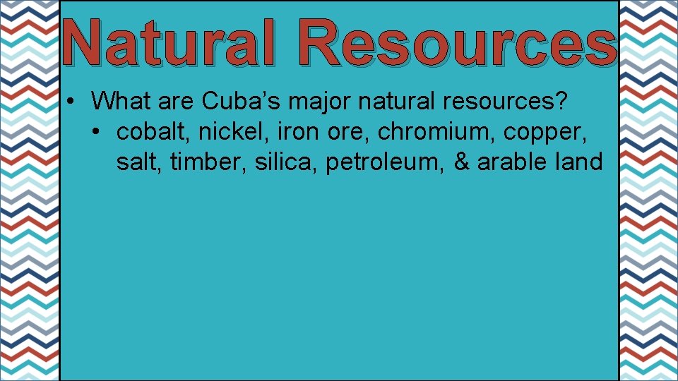 Natural Resources • What are Cuba’s major natural resources? • cobalt, nickel, iron ore,