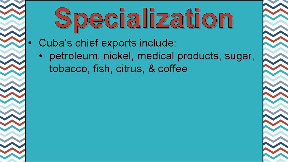 Specialization • Cuba’s chief exports include: • petroleum, nickel, medical products, sugar, tobacco, fish,