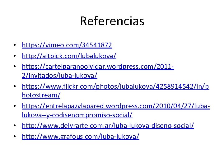 Referencias • https: //vimeo. com/34541872 • http: //altpick. com/lubalukova/ • https: //cartelparanoolvidar. wordpress. com/20112/invitados/luba-lukova/