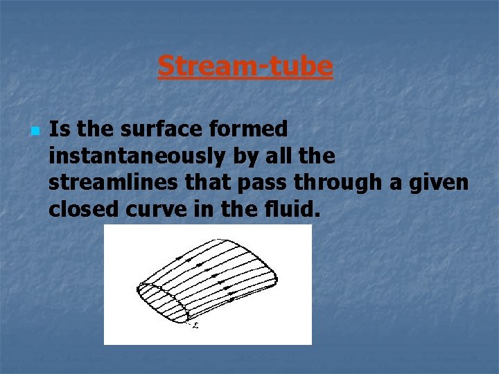 Stream-tube n Is the surface formed instantaneously by all the streamlines that pass through